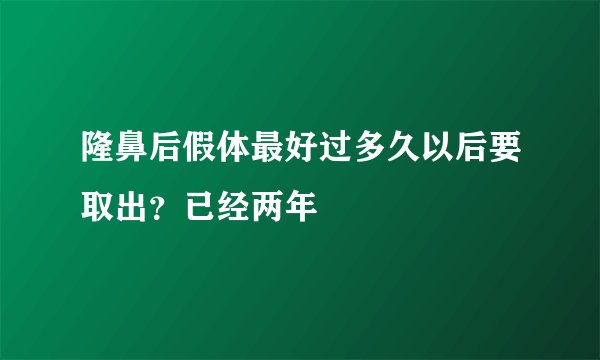 隆鼻后假体最好过多久以后要取出？已经两年