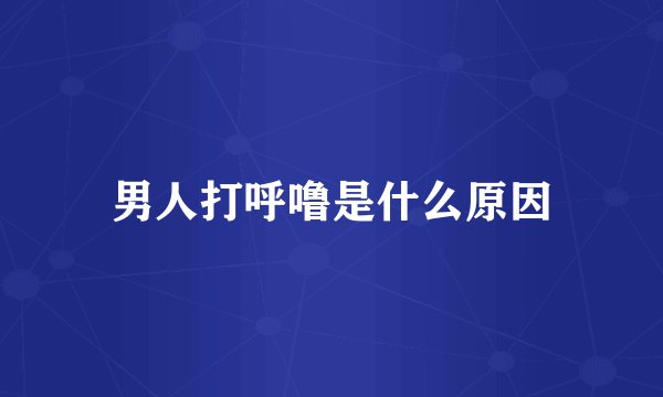 男人打呼噜是什么原因