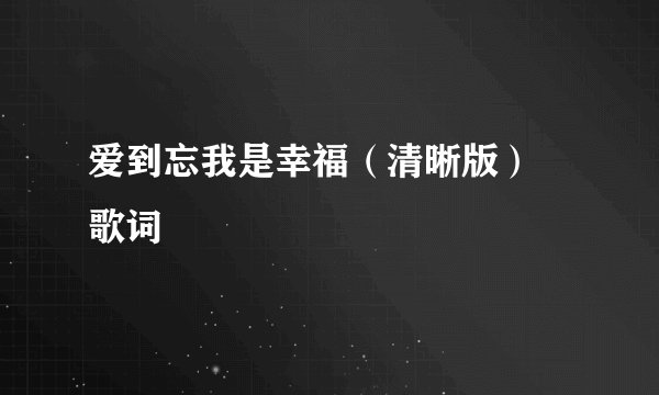 爱到忘我是幸福（清晰版） 歌词