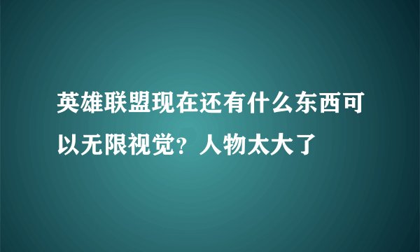 英雄联盟现在还有什么东西可以无限视觉？人物太大了