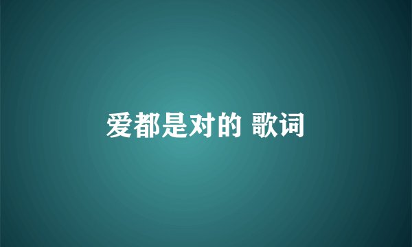 爱都是对的 歌词