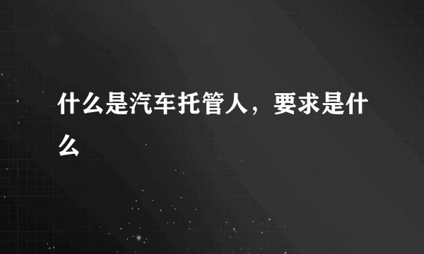 什么是汽车托管人，要求是什么