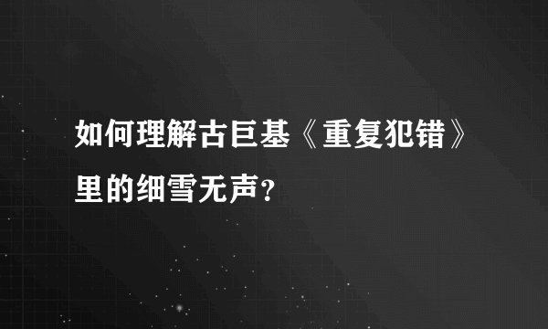 如何理解古巨基《重复犯错》里的细雪无声？