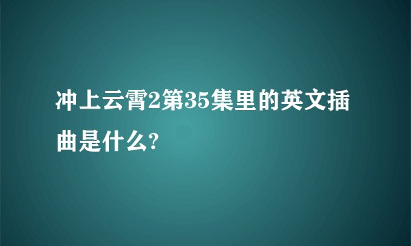冲上云霄2第35集里的英文插曲是什么?