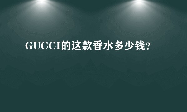 GUCCI的这款香水多少钱？