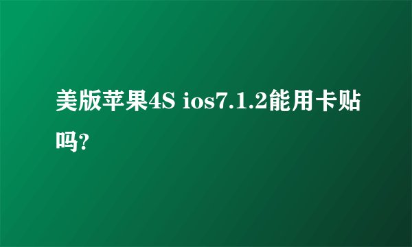 美版苹果4S ios7.1.2能用卡贴吗?