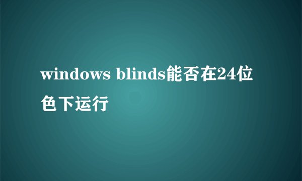 windows blinds能否在24位色下运行