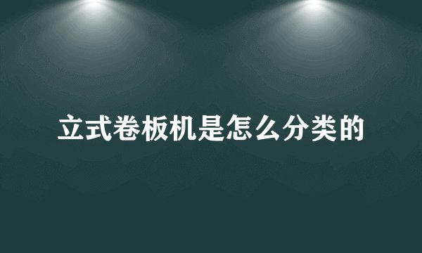 立式卷板机是怎么分类的