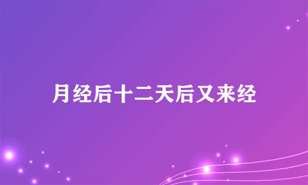 月经后十二天后又来经