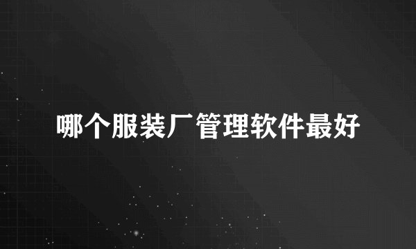 哪个服装厂管理软件最好