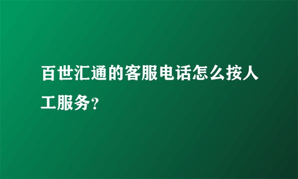 百世汇通的客服电话怎么按人工服务？