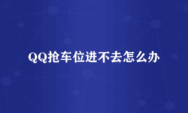 QQ抢车位进不去怎么办