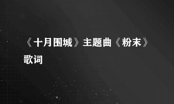 《十月围城》主题曲《粉末》歌词