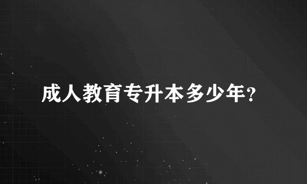 成人教育专升本多少年？