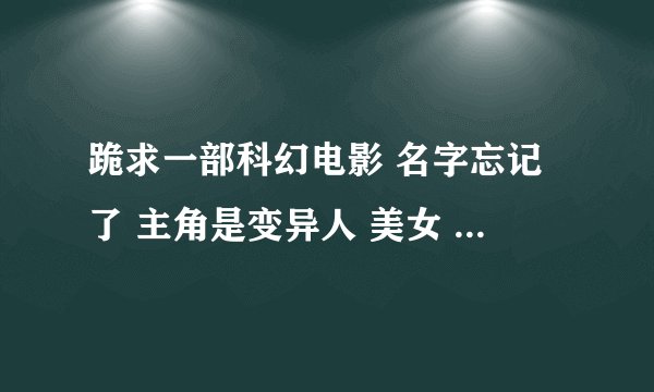 跪求一部科幻电影 名字忘记了 主角是变异人 美女 有亚洲血统的，记得有个能把谎言植入，类似催眠的