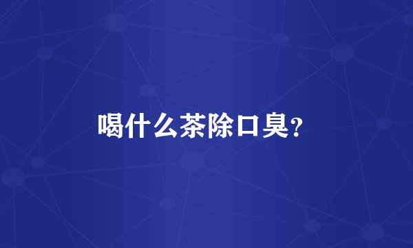 喝什么茶除口臭？