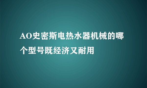 AO史密斯电热水器机械的哪个型号既经济又耐用