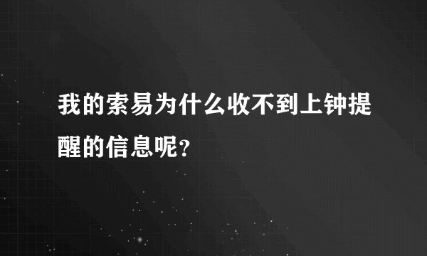 我的索易为什么收不到上钟提醒的信息呢？