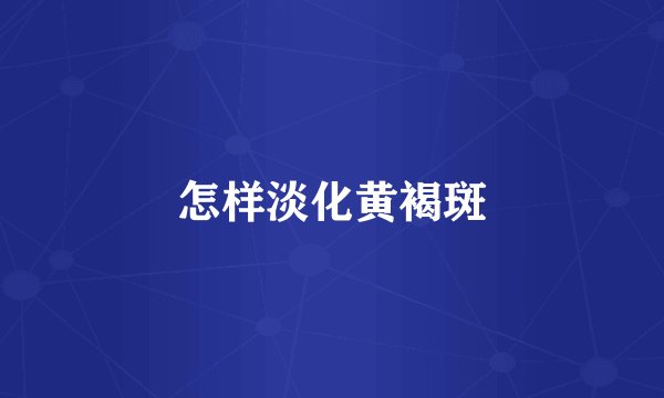 怎样淡化黄褐斑