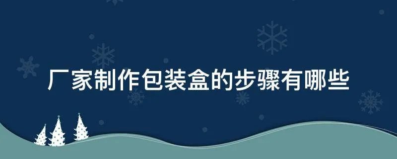 厂家制作包装盒的步骤有哪些