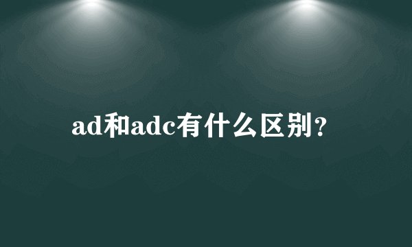 ad和adc有什么区别?