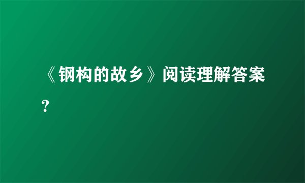 《钢构的故乡》阅读理解答案?