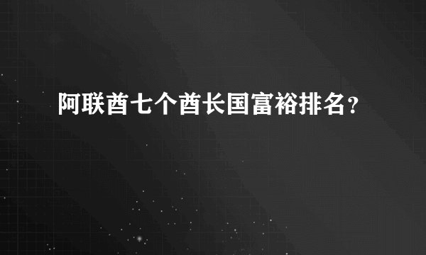 阿联酋七个酋长国富裕排名？