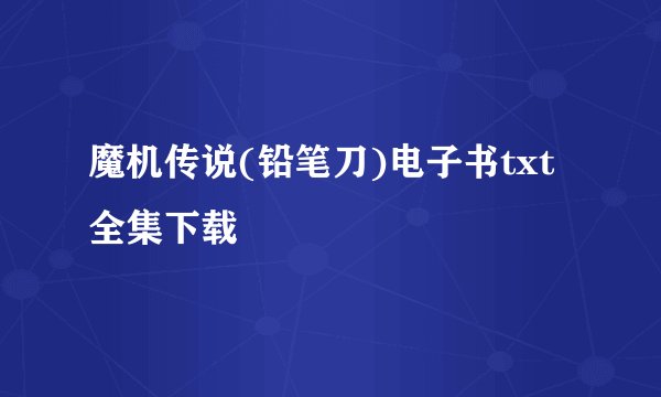 魔机传说(铅笔刀)电子书txt全集下载