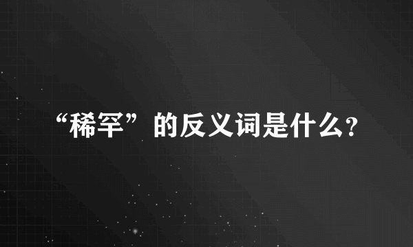 “稀罕”的反义词是什么？