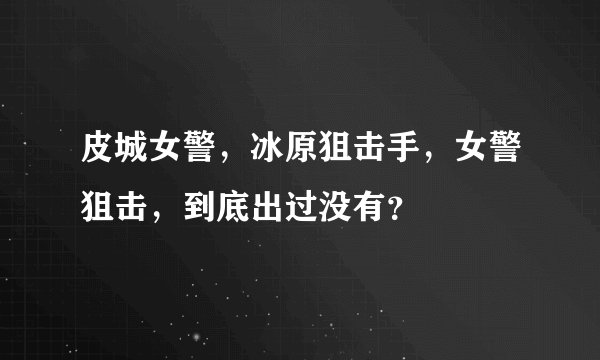 皮城女警，冰原狙击手，女警狙击，到底出过没有？