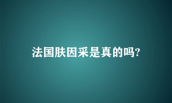 法国肤因采是真的吗?