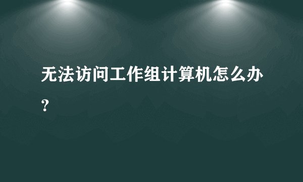 无法访问工作组计算机怎么办？