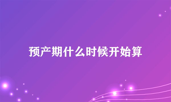 预产期什么时候开始算