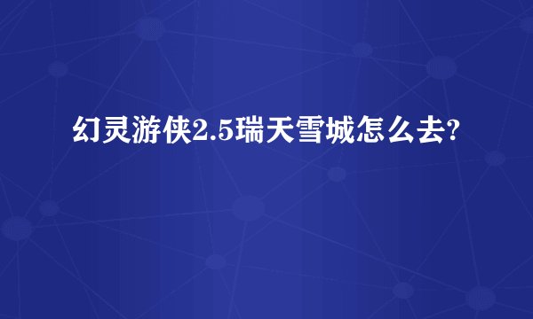 幻灵游侠2.5瑞天雪城怎么去?