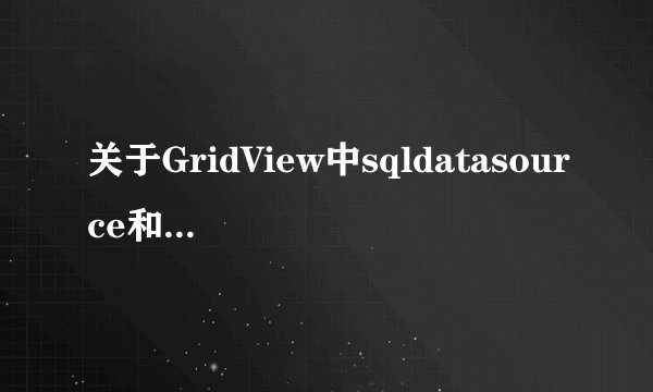 关于GridView中sqldatasource和Obdatasource有什么不同