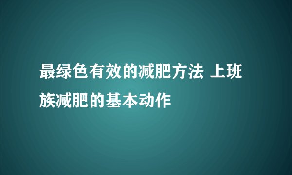 最绿色有效的减肥方法 上班族减肥的基本动作