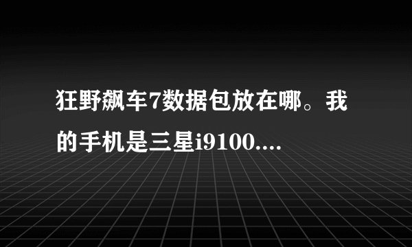狂野飙车7数据包放在哪。我的手机是三星i9100.数据包文件夹是com.gameloft.android.GAND.GloftA7HP这样？