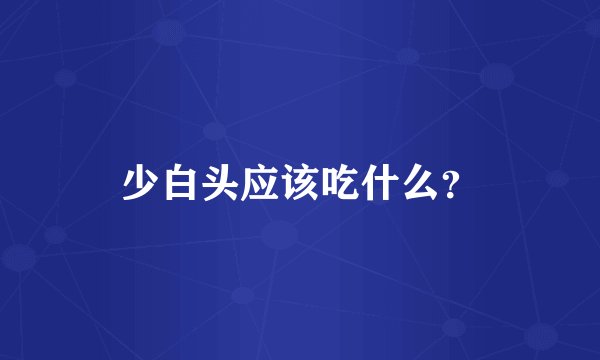 少白头应该吃什么？