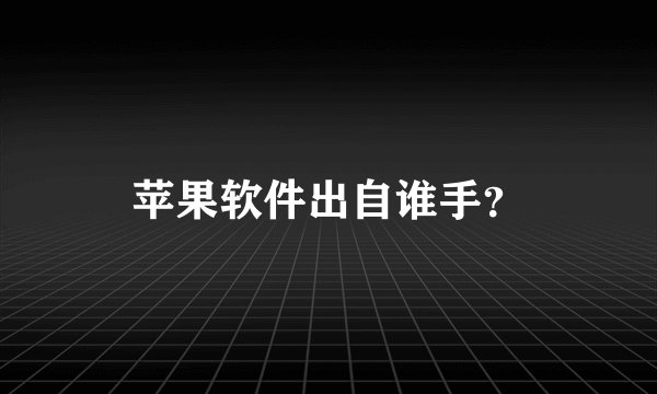 苹果软件出自谁手？
