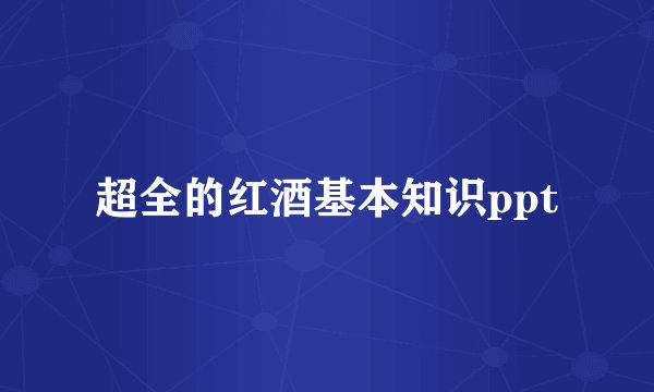 超全的红酒基本知识ppt