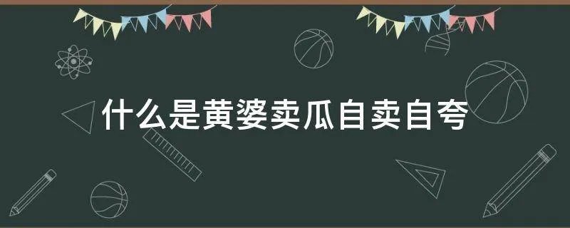 什么是黄婆卖瓜自卖自夸