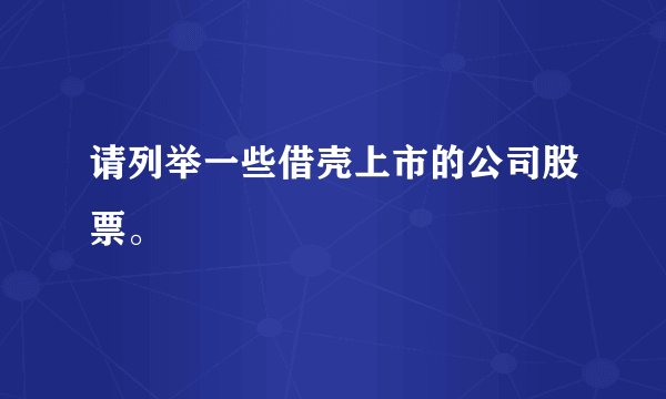 请列举一些借壳上市的公司股票。