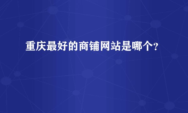 重庆最好的商铺网站是哪个？