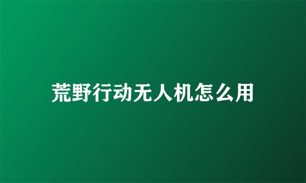 荒野行动无人机怎么用