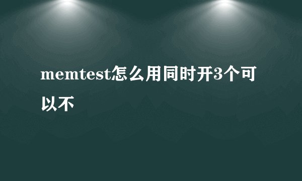 memtest怎么用同时开3个可以不