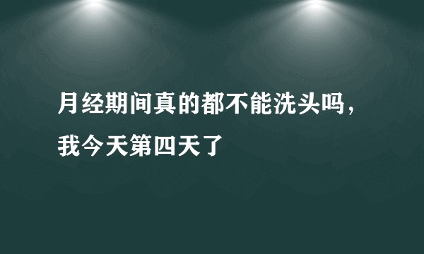 月经期间真的都不能洗头吗，我今天第四天了