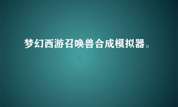 梦幻西游召唤兽合成模拟器。
