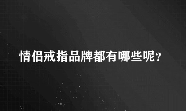 情侣戒指品牌都有哪些呢？