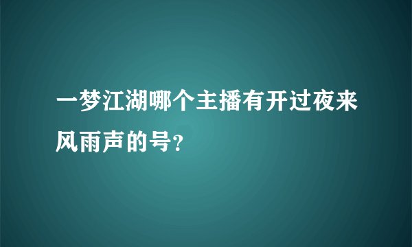 一梦江湖哪个主播有开过夜来风雨声的号？