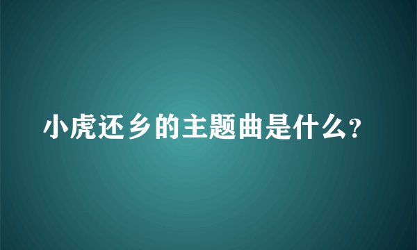 小虎还乡的主题曲是什么？